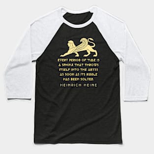 Heinrich Heine quote:  Every period of time is a sphinx that throws itself into the abyss as soon as its riddle has been solved. Baseball T-Shirt